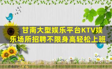甘南大型娱乐平台KTV娱乐场所招聘不限身高轻松上班